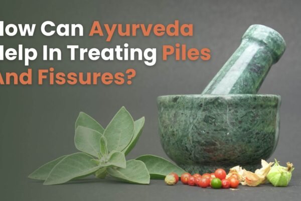 How Can Ayurveda Help In Treating Piles And Fissures? Ayurveda Help In Treating Piles And Fissures