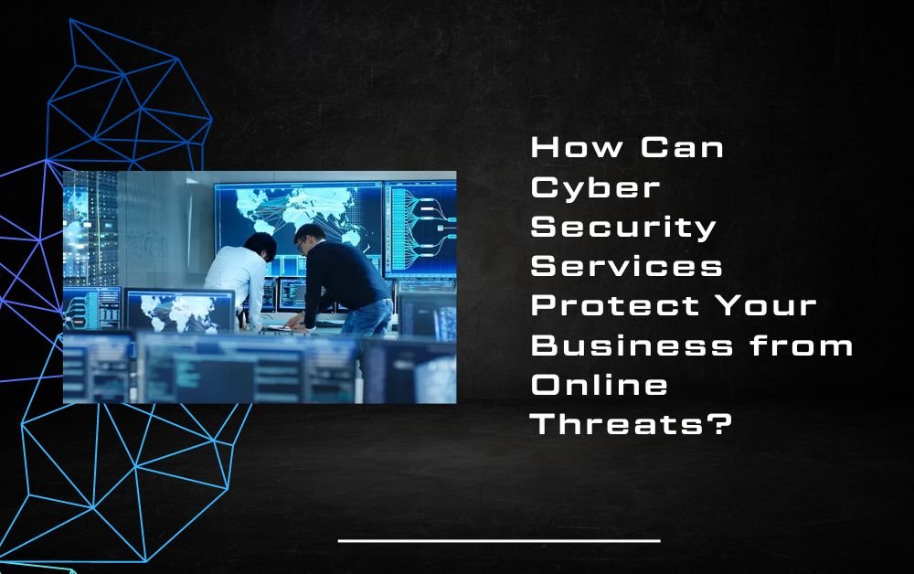 How Can Cyber Security Services Protect Your Business from Online Threats