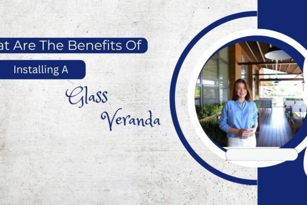 What Are The Benefits Of Installing A Glass Veranda