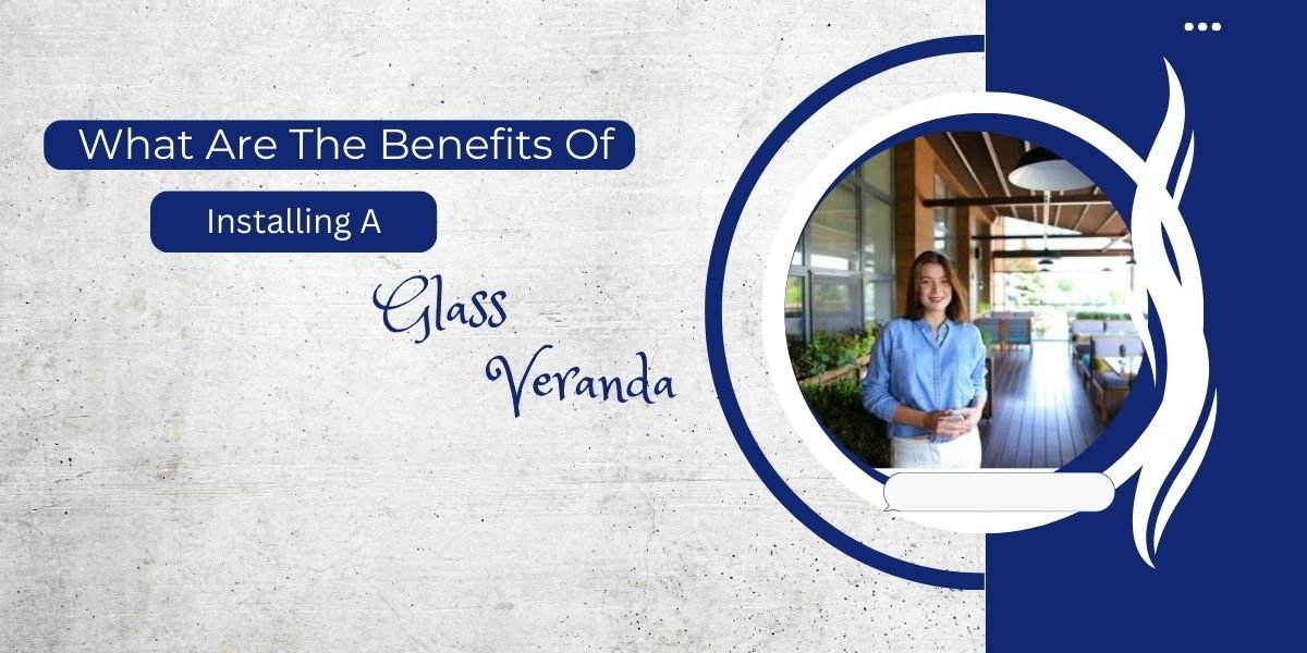 What Are The Benefits Of Installing A Glass Veranda