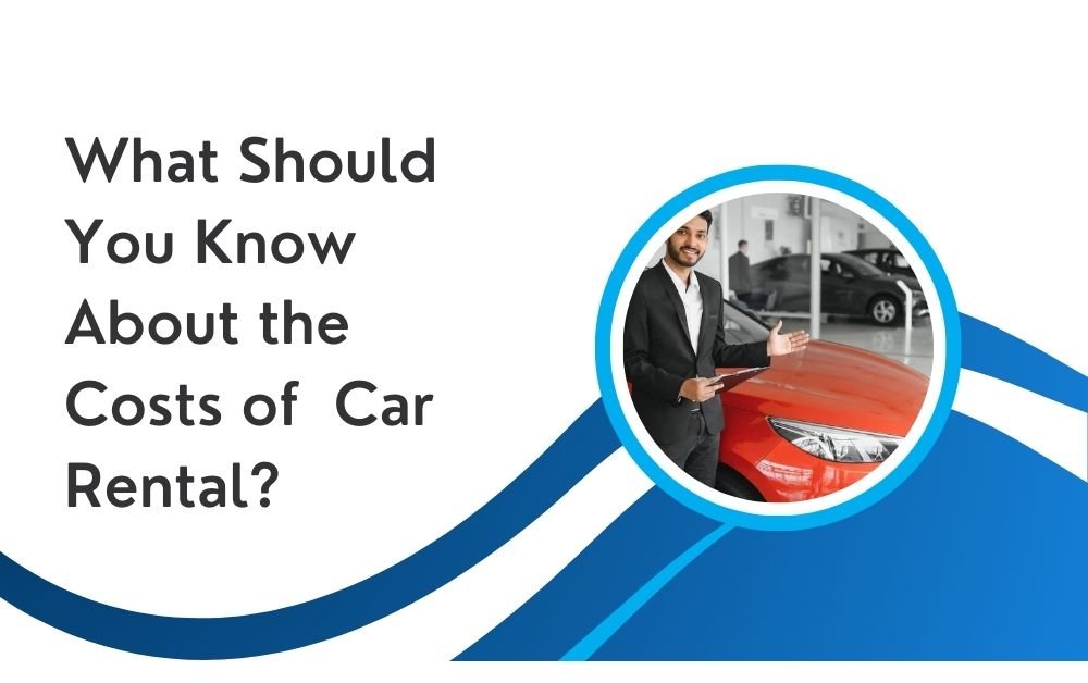 What Should You Know About the Costs of Car Rental